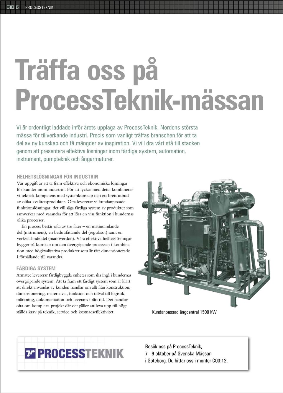 Vi vill dra vårt stå till stacken genom att presentera effektiva lösningar inom färdiga system, automation, instrument, pumpteknik och ångarmaturer.