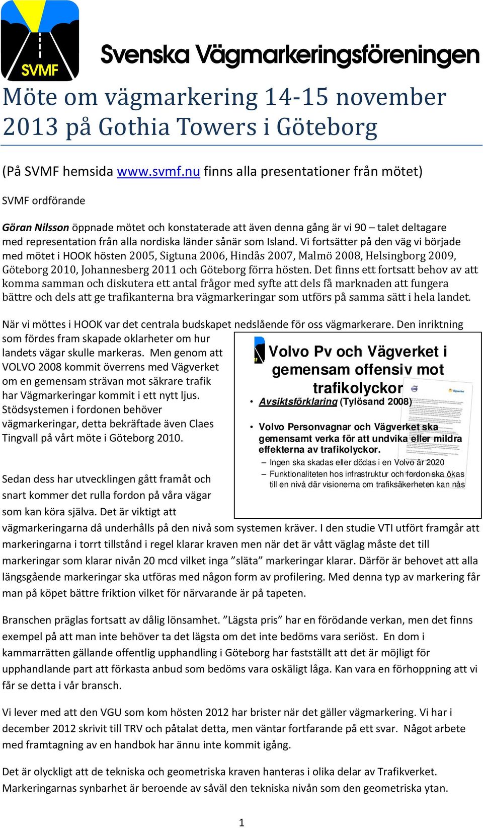 som Island. Vi fortsätter på den väg vi började med mötet i HOOK hösten 2005, Sigtuna 2006, Hindås 2007, Malmö 2008, Helsingborg 2009, Göteborg 2010, Johannesberg 2011 och Göteborg förra hösten.