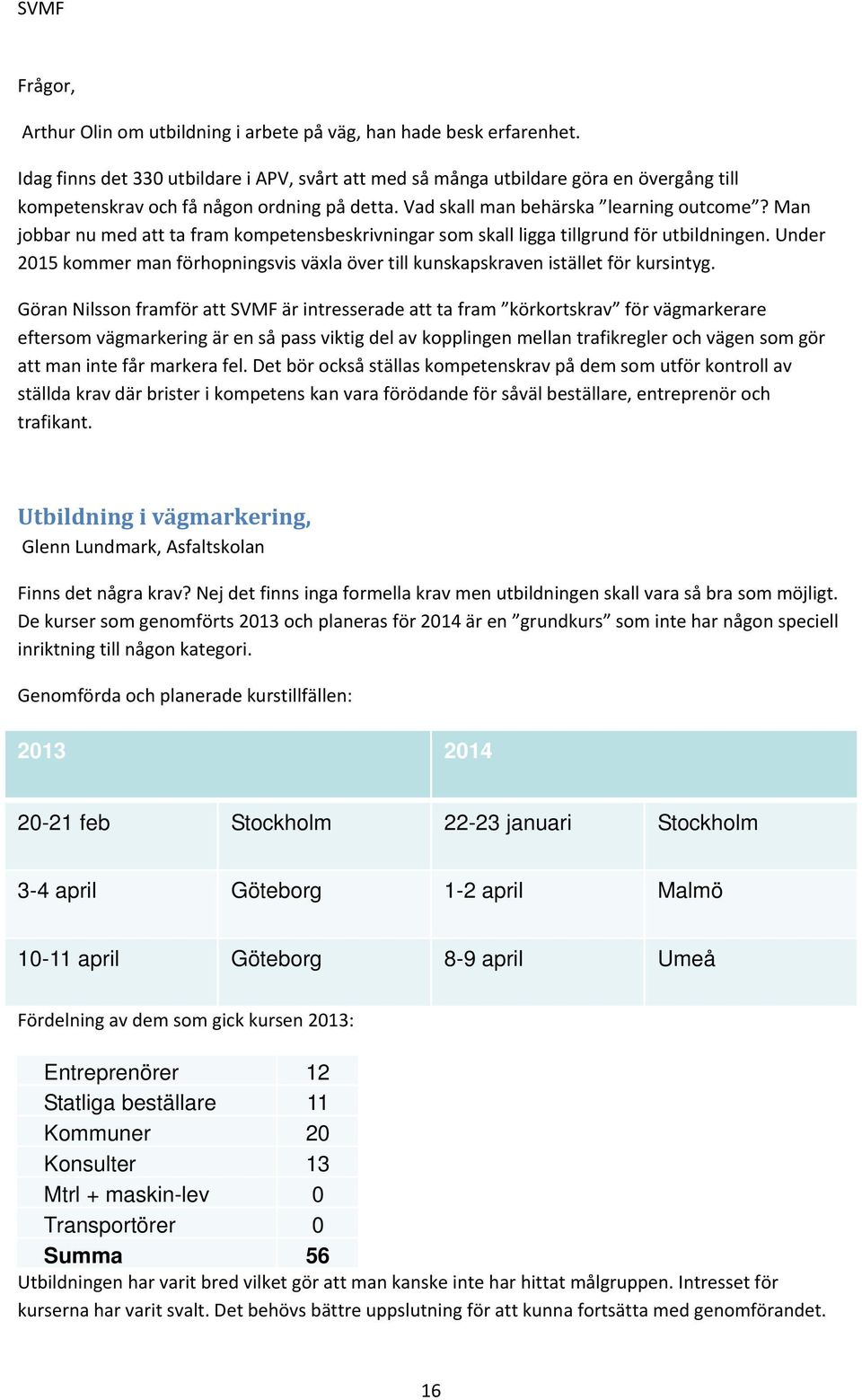 Man jobbar nu med att ta fram kompetensbeskrivningar som skall ligga tillgrund för utbildningen. Under 2015 kommer man förhopningsvis växla över till kunskapskraven istället för kursintyg.