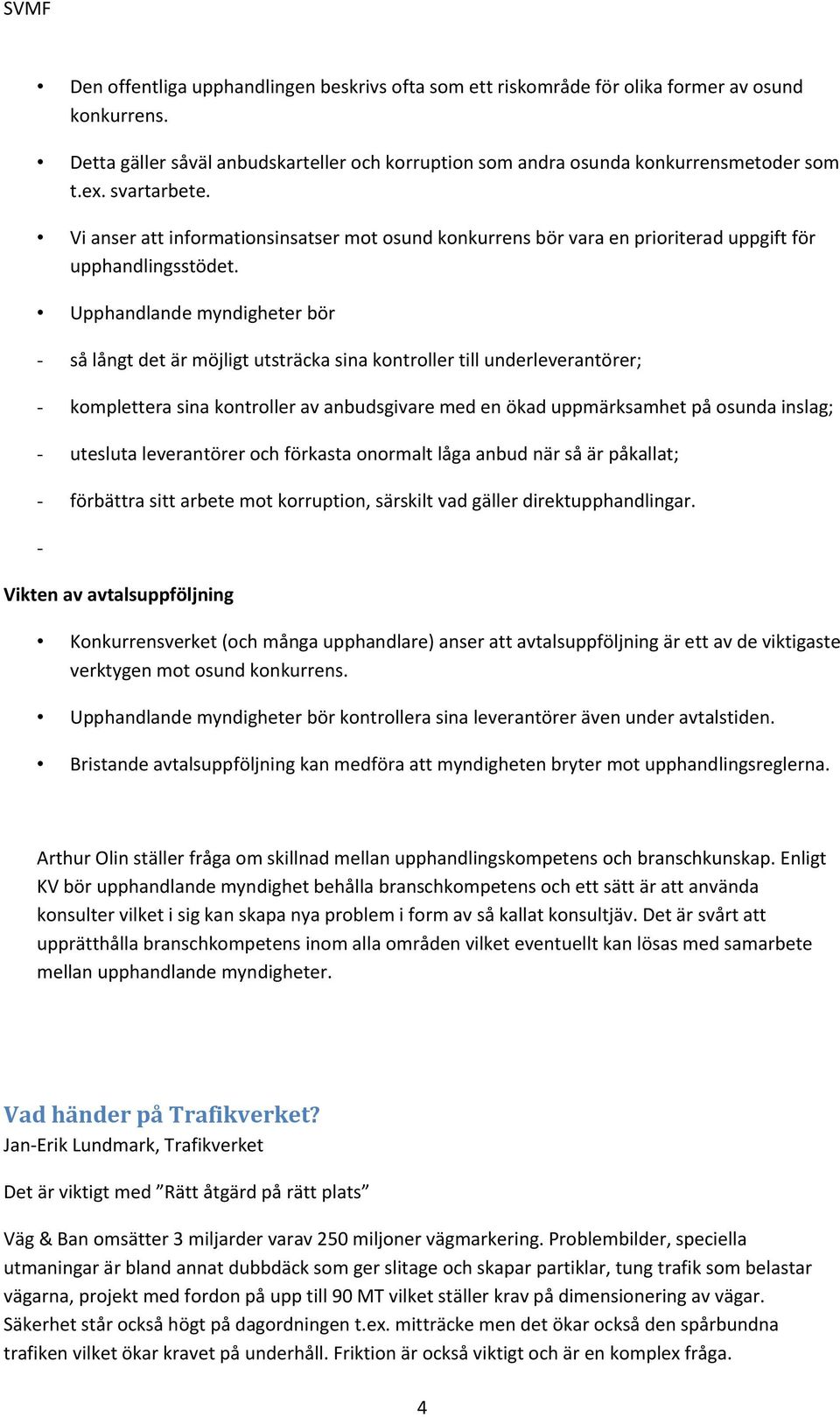 Upphandlande myndigheter bör - så långt det är möjligt utsträcka sina kontroller till underleverantörer; - komplettera sina kontroller av anbudsgivare med en ökad uppmärksamhet på osunda inslag; -