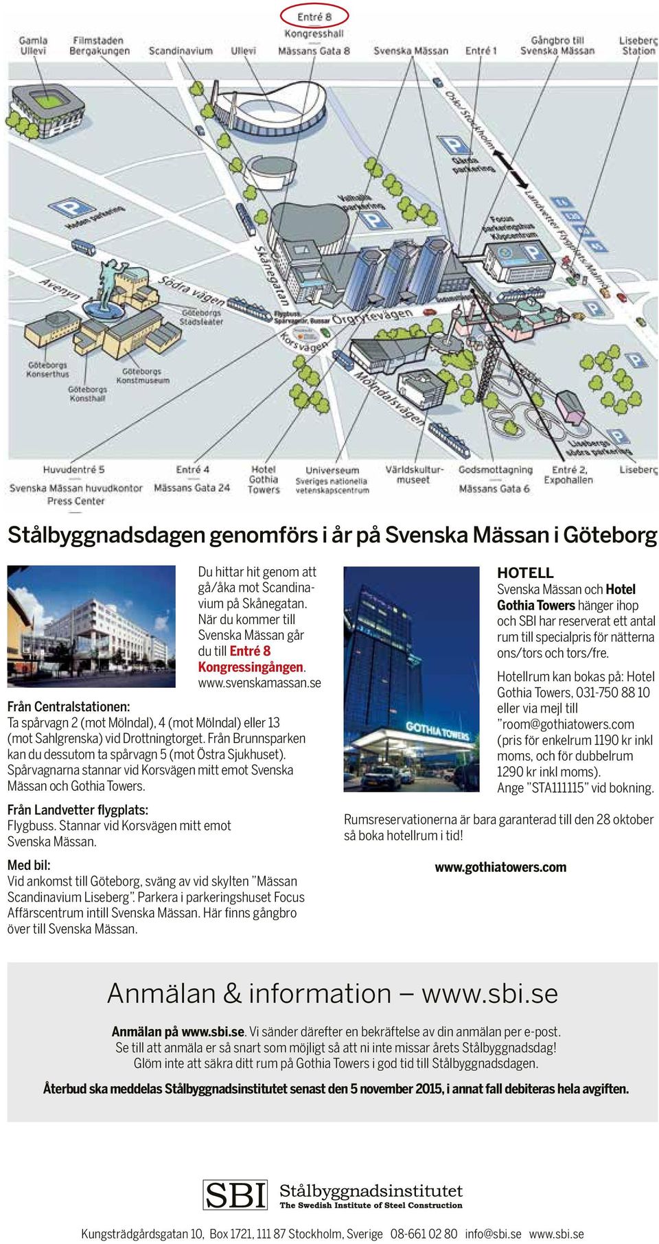 Från Brunnsparken kan du dessutom ta spårvagn 5 (mot Östra Sjukhuset). Spårvagnarna stannar vid Korsvägen mitt emot Svenska Mässan och Gothia Towers. Från Landvetter flygplats: Flygbuss.