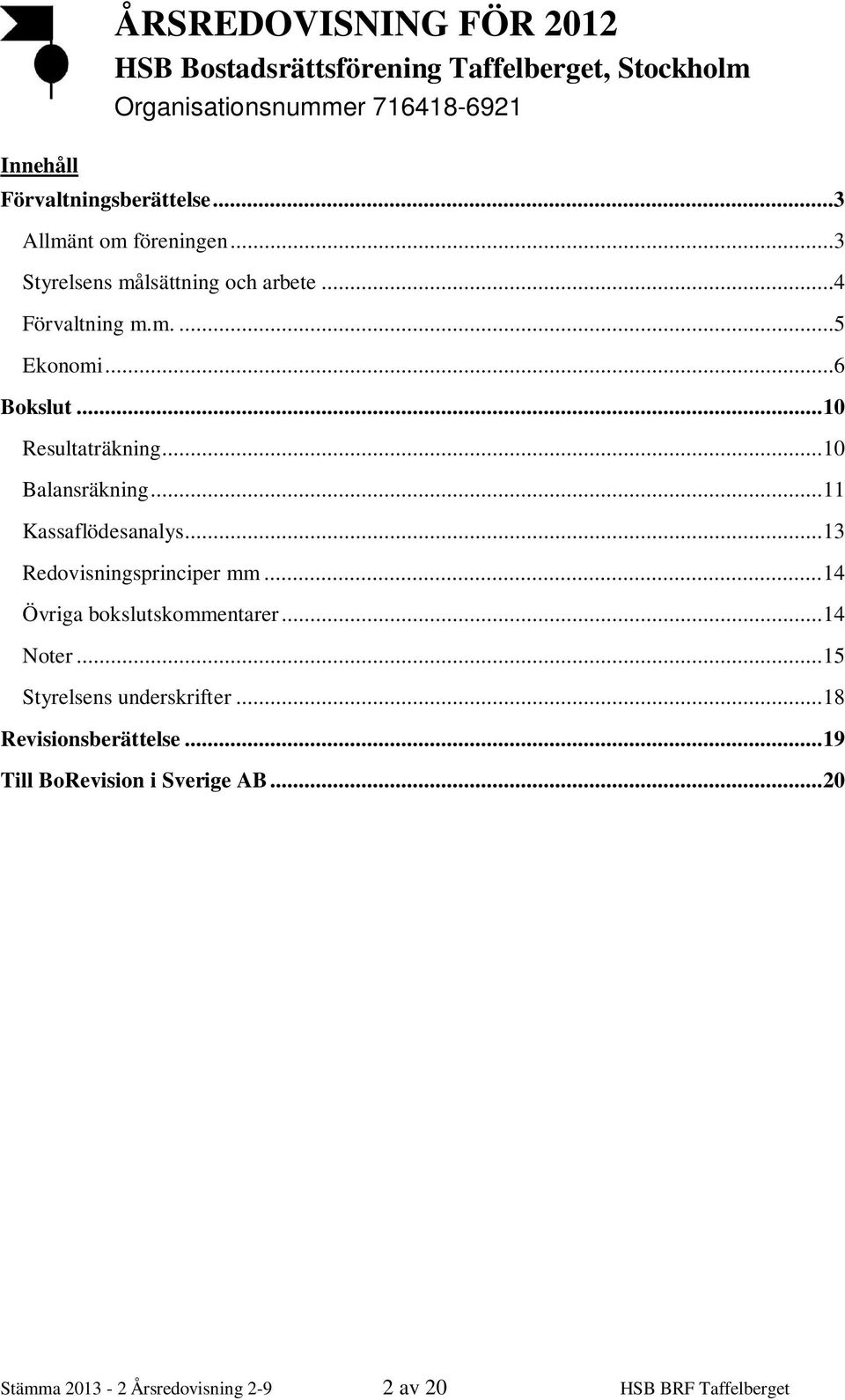 .. 10 Balansräkning... 11 Kassaflödesanalys... 13 Redovisningsprinciper mm... 14 Övriga bokslutskommentarer... 14 Noter.