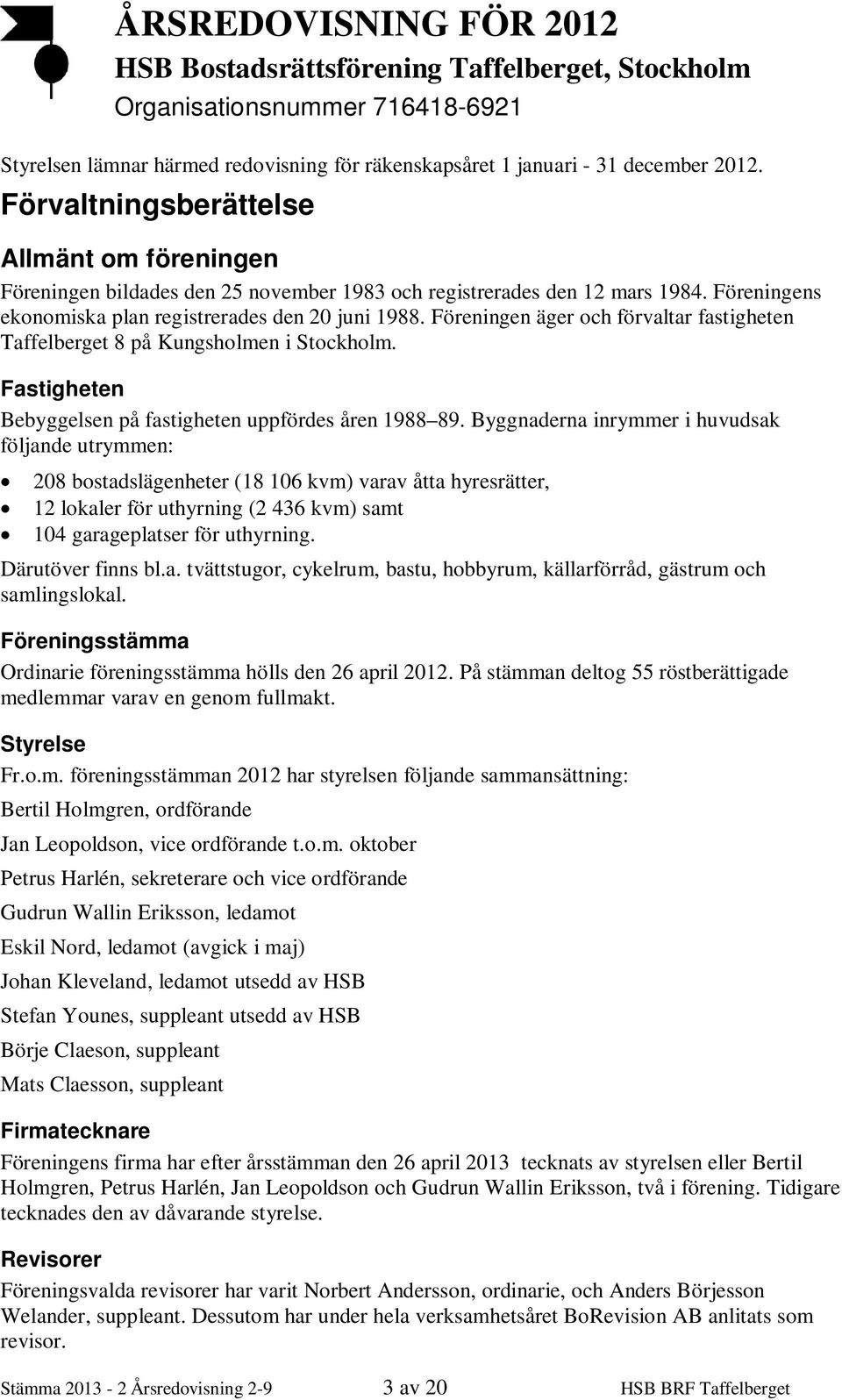 Föreningen äger och förvaltar fastigheten Taffelberget 8 på Kungsholmen i Stockholm. Fastigheten Bebyggelsen på fastigheten uppfördes åren 1988 89.