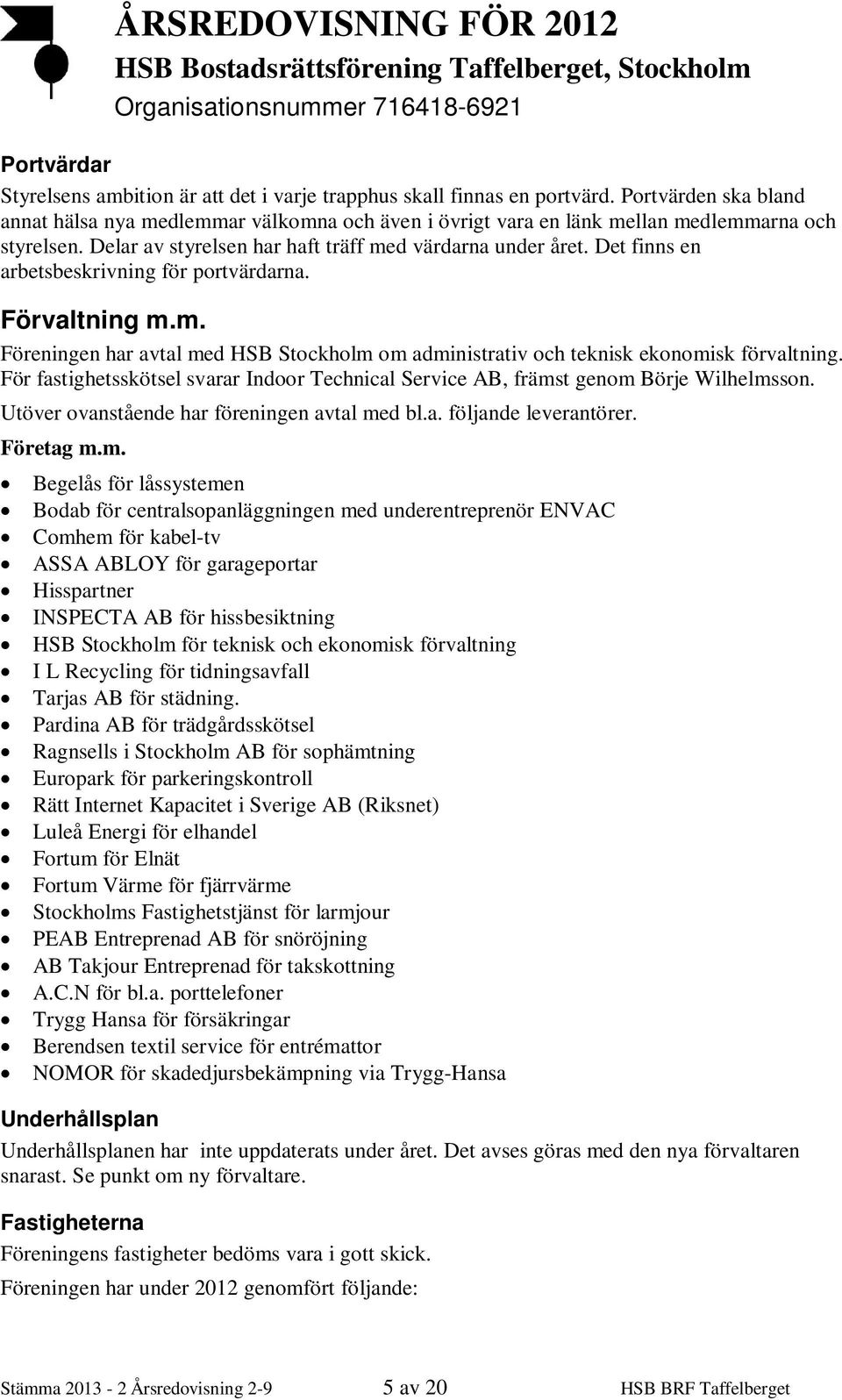 Det finns en arbetsbeskrivning för portvärdarna. Förvaltning m.m. Föreningen har avtal med HSB Stockholm om administrativ och teknisk ekonomisk förvaltning.