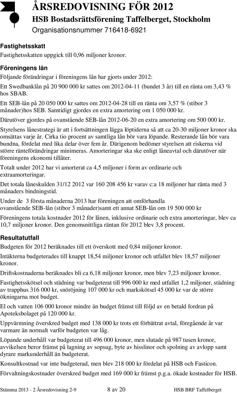 Ett SEB-lån på 20 050 000 kr sattes om 2012-04-28 till en ränta om 3,57 % (stibor 3 månader)hos SEB. Samtidigt gjordes en extra amortering om 1 050 000 kr.