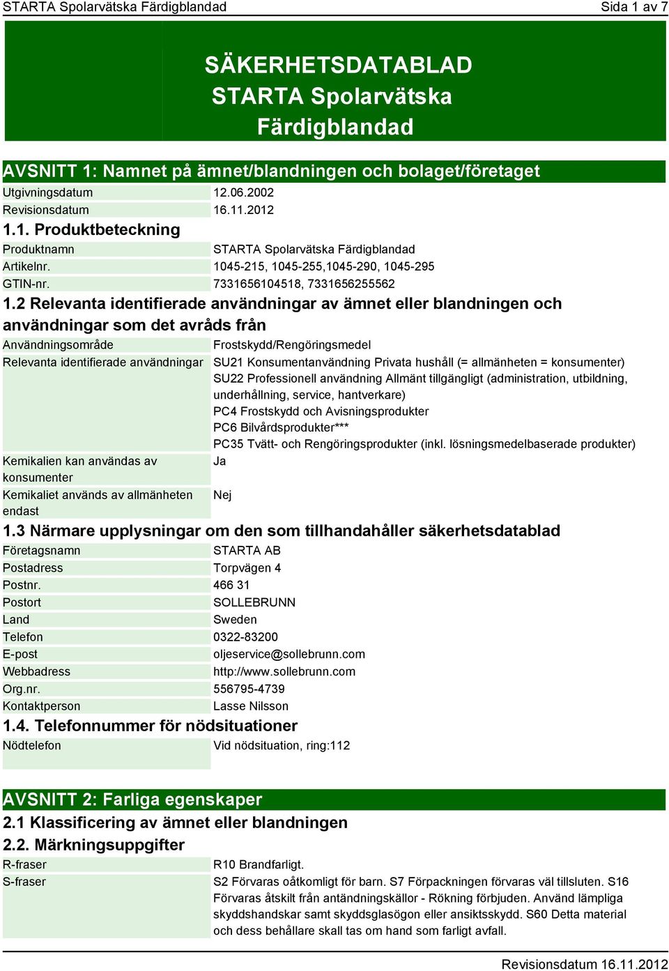 2 Relevanta identifierade användningar av ämnet eller blandningen och användningar som det avråds från Användningsområde Frostskydd/Rengöringsmedel Relevanta identifierade användningar Kemikalien kan