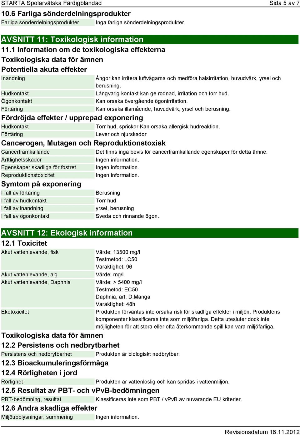 halsirritation, huvudvärk, yrsel och berusning. Långvarig kontakt kan ge rodnad, irritation och torr hud. Kan orsaka övergående ögonirritation. Kan orsaka illamående, huvudvärk, yrsel och berusning.