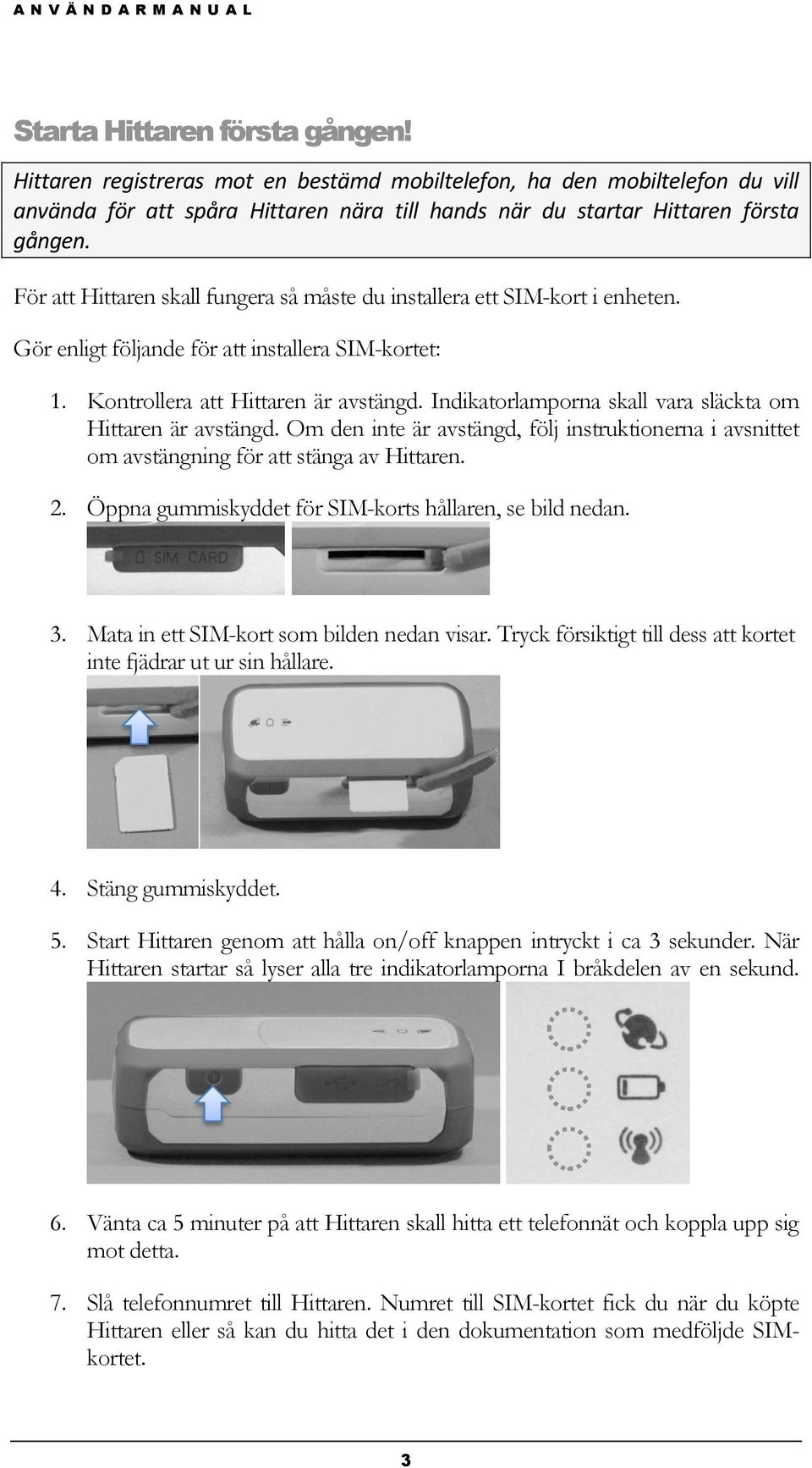 Indikatorlamporna skall vara släckta om Hittaren är avstängd. Om den inte är avstängd, följ instruktionerna i avsnittet om avstängning för att stänga av Hittaren. 2.