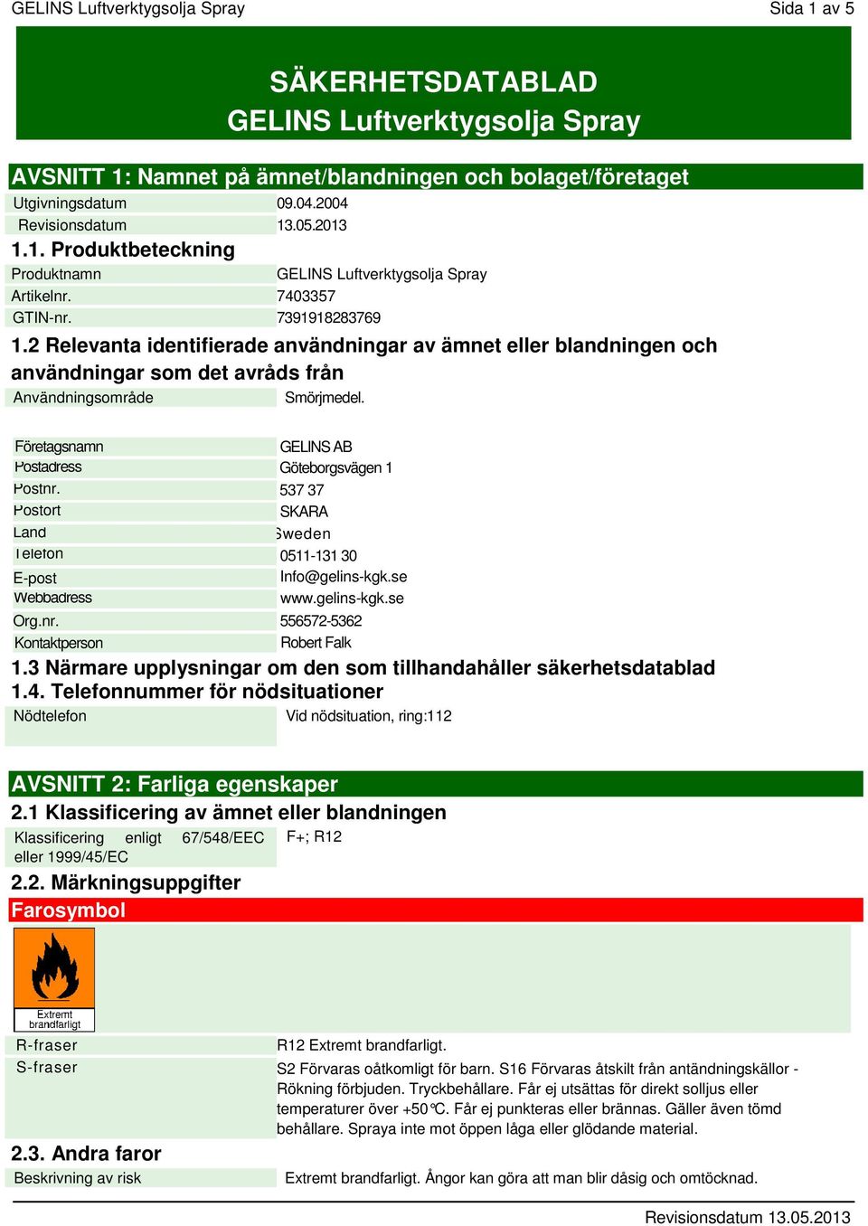 Postort Land Telefon E-post Webbadress Org.nr. Kontaktperson SÄKERHETSDATABLAD GELINS Luftverktygsolja Spray GELINS AB Göteborgsvägen 1 537 37 SKARA Sweden 0511-131 30 Info@gelins-kgk.se www.