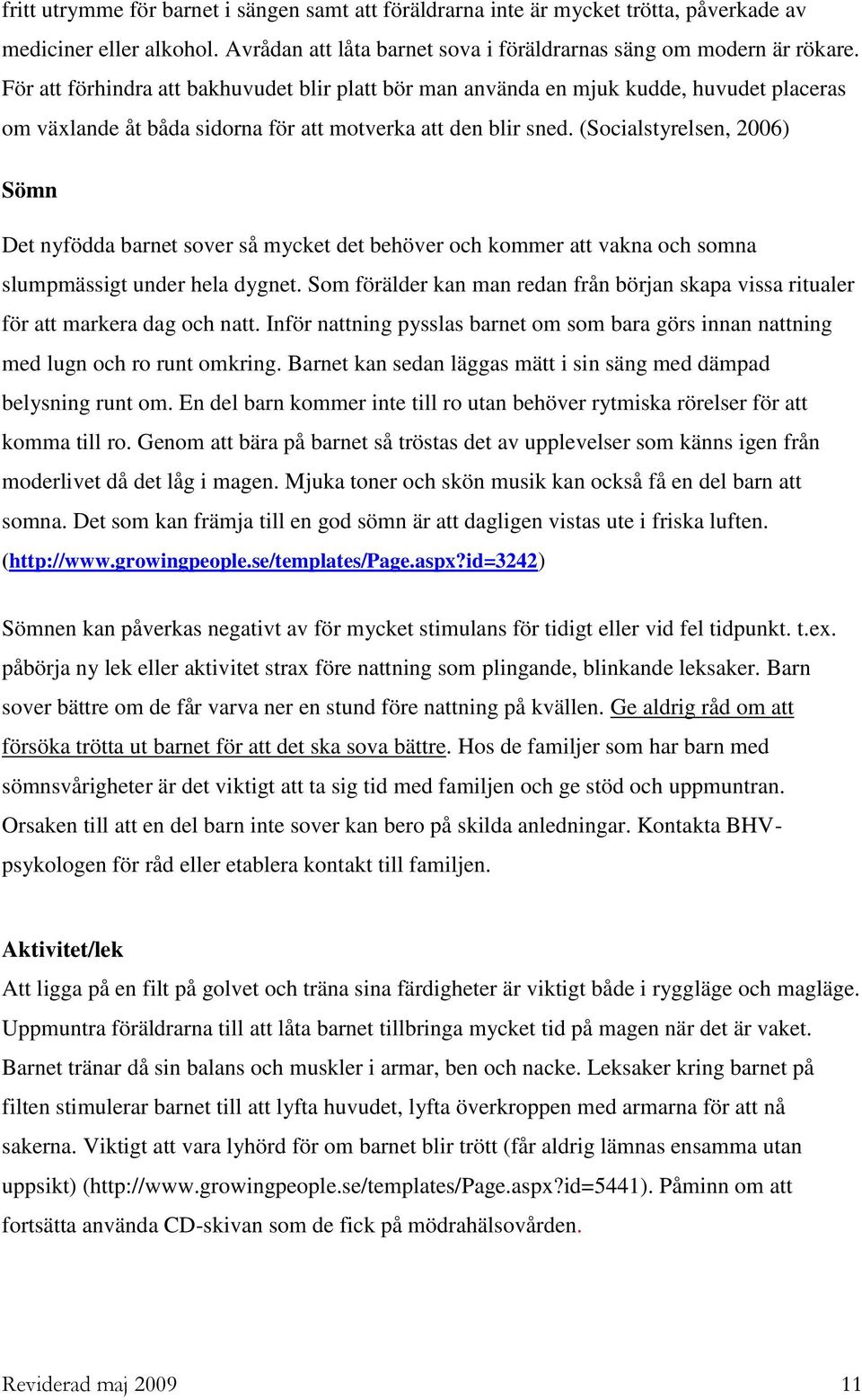 (Socialstyrelsen, 2006) Sömn Det nyfödda barnet sover så mycket det behöver och kommer att vakna och somna slumpmässigt under hela dygnet.