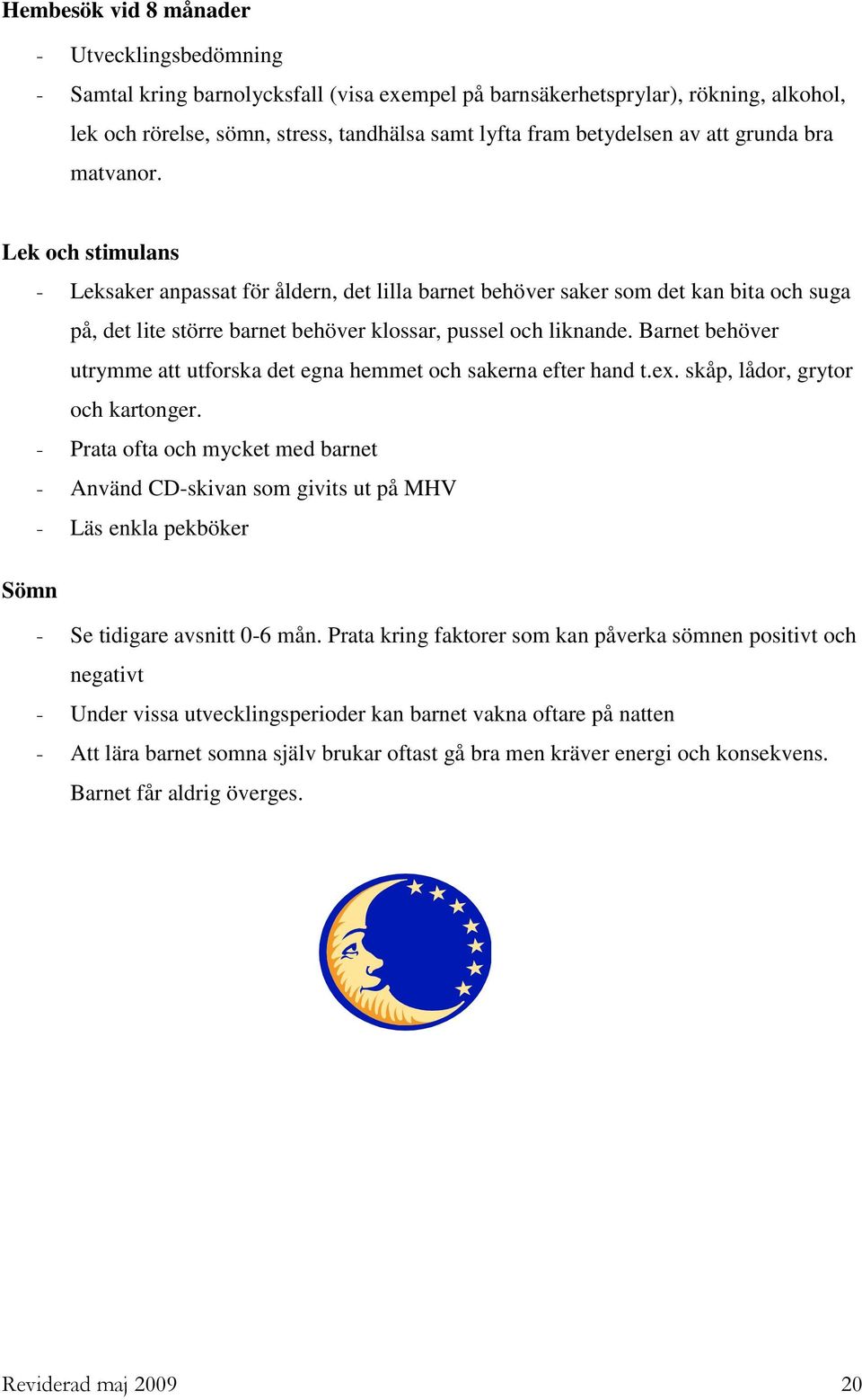 Lek och stimulans - Leksaker anpassat för åldern, det lilla barnet behöver saker som det kan bita och suga på, det lite större barnet behöver klossar, pussel och liknande.