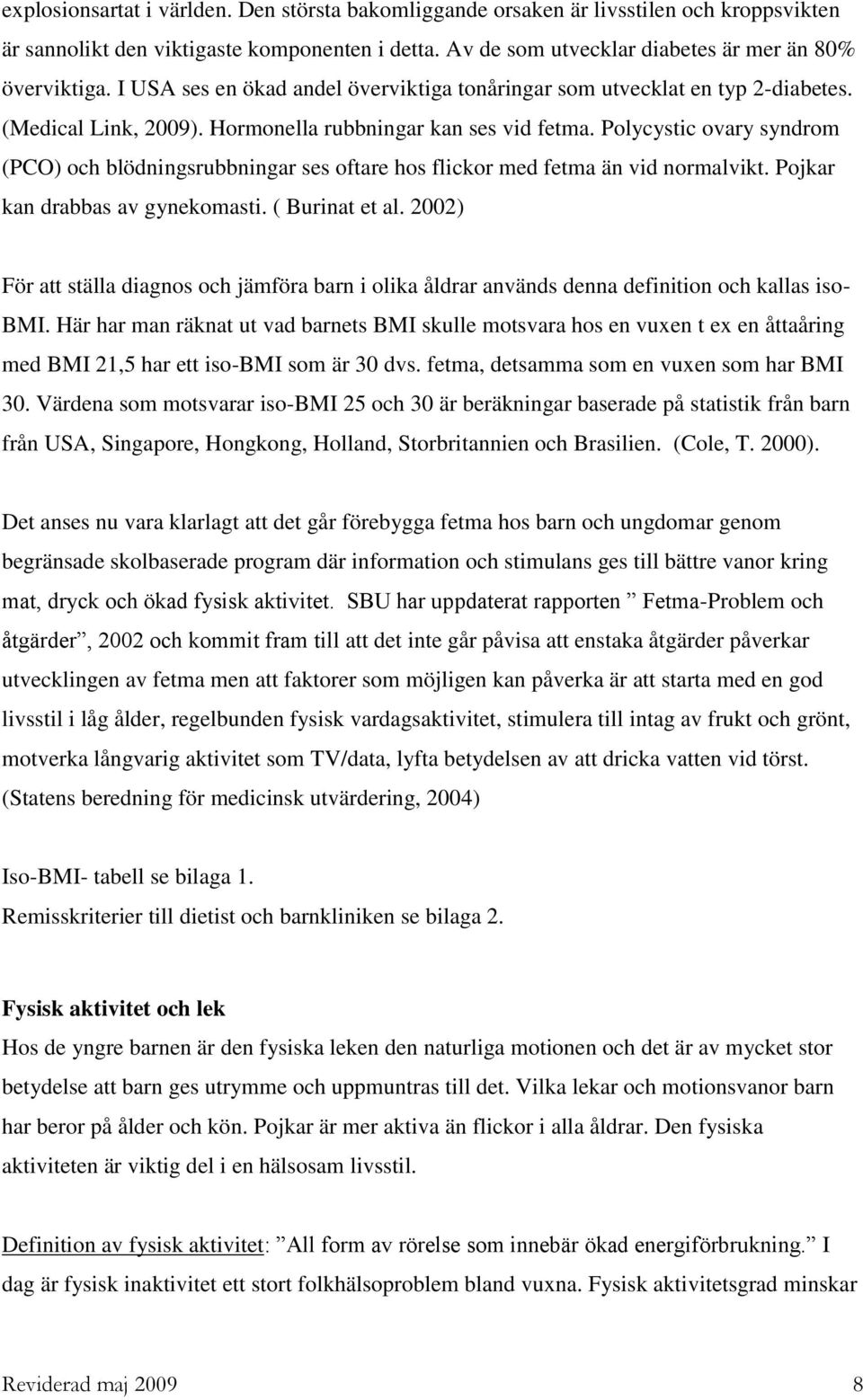 Polycystic ovary syndrom (PCO) och blödningsrubbningar ses oftare hos flickor med fetma än vid normalvikt. Pojkar kan drabbas av gynekomasti. ( Burinat et al.