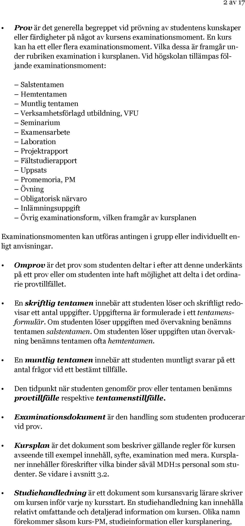 Vid högskolan tillämpas följande examinationsmoment: Salstentamen Hemtentamen Muntlig tentamen Verksamhetsförlagd utbildning, VFU Seminarium Examensarbete Laboration Projektrapport Fältstudierapport