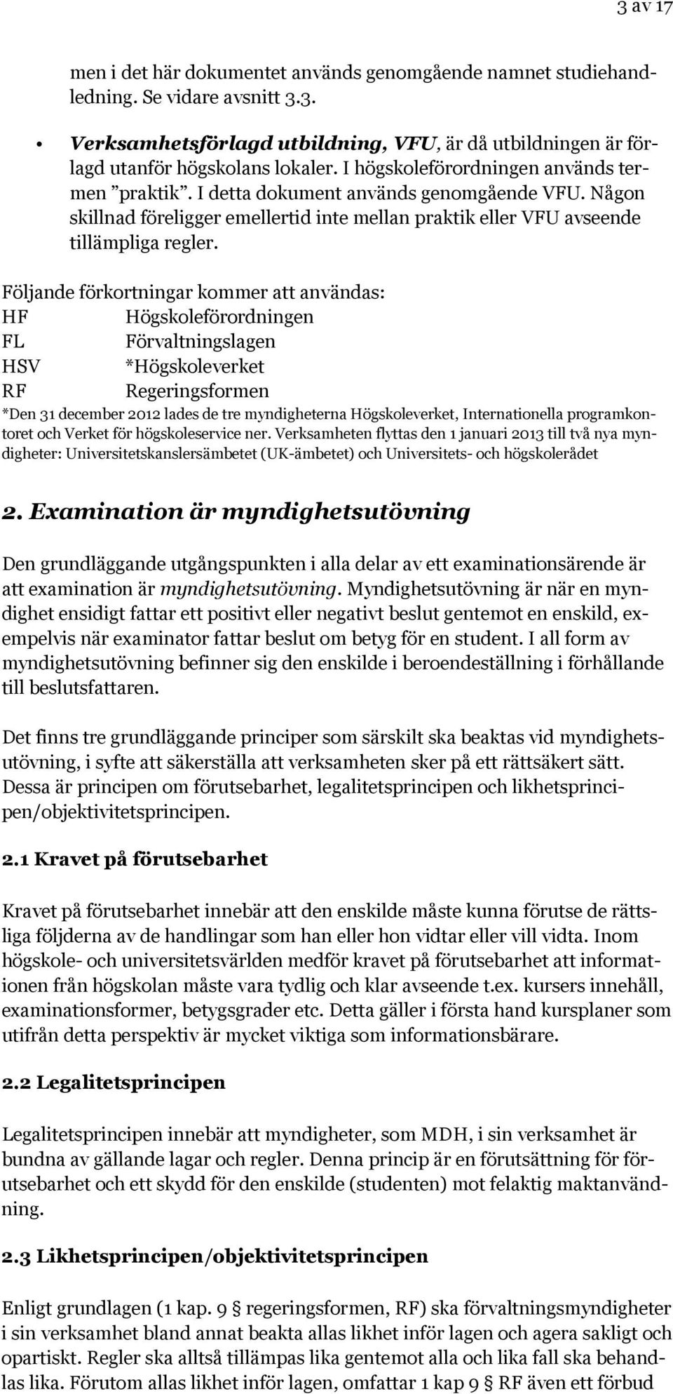 Följande förkortningar kommer att användas: HF Högskoleförordningen FL Förvaltningslagen HSV *Högskoleverket RF Regeringsformen *Den 31 december 2012 lades de tre myndigheterna Högskoleverket,