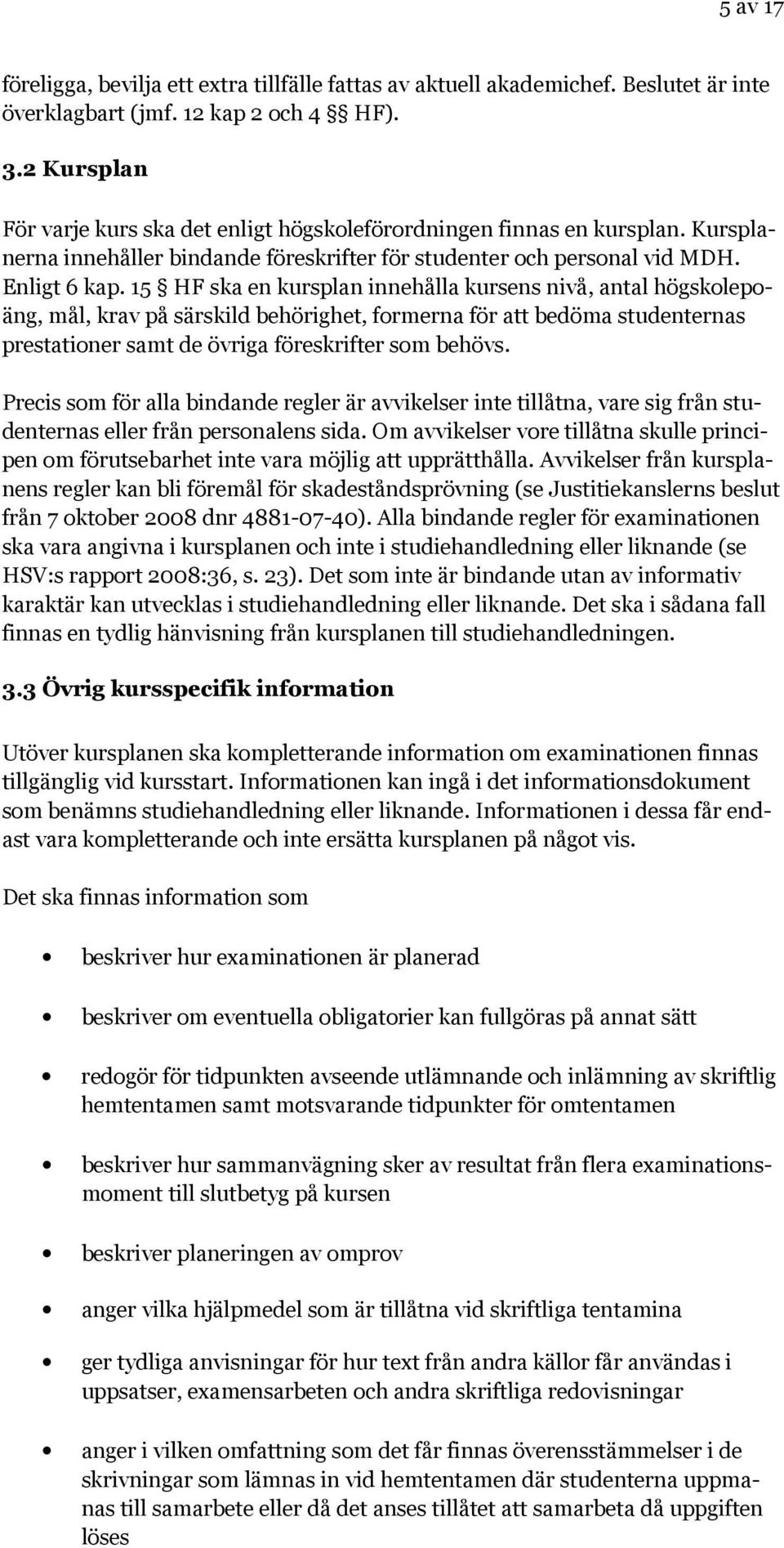 15 HF ska en kursplan innehålla kursens nivå, antal högskolepoäng, mål, krav på särskild behörighet, formerna för att bedöma studenternas prestationer samt de övriga föreskrifter som behövs.