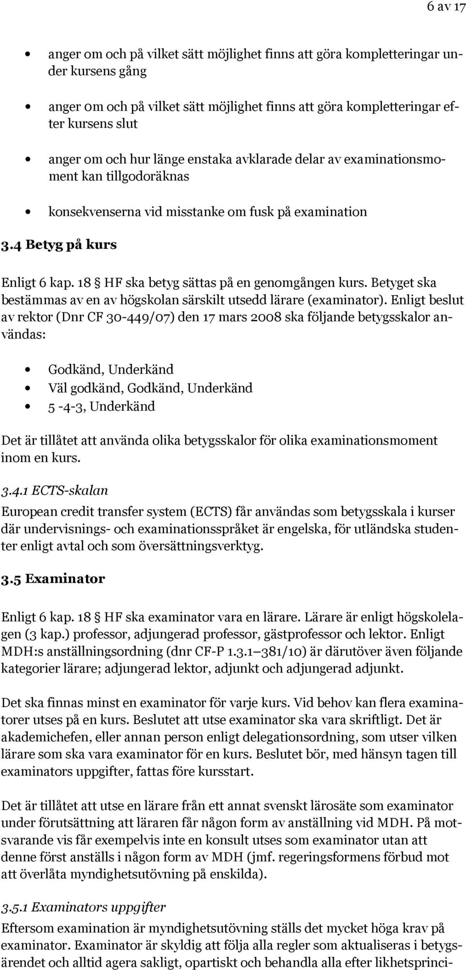 18 HF ska betyg sättas på en genomgången kurs. Betyget ska bestämmas av en av högskolan särskilt utsedd lärare (examinator).