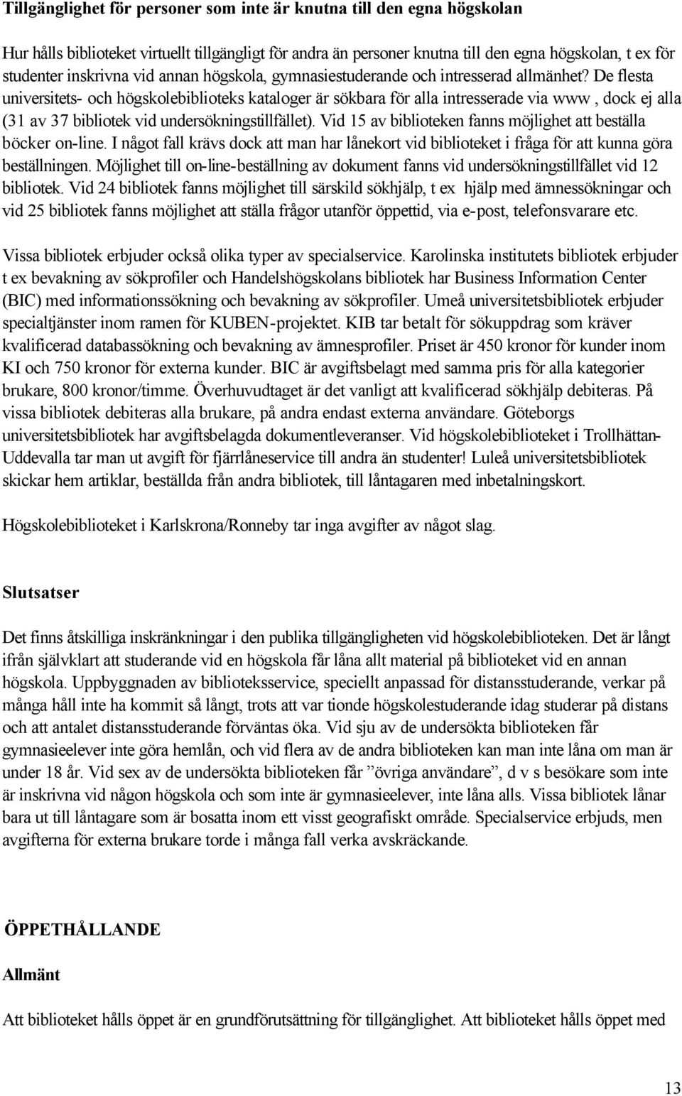 De flesta universitets- och högskolebiblioteks kataloger är sökbara för alla intresserade via www, dock ej alla (31 av 37 bibliotek vid undersökningstillfället).