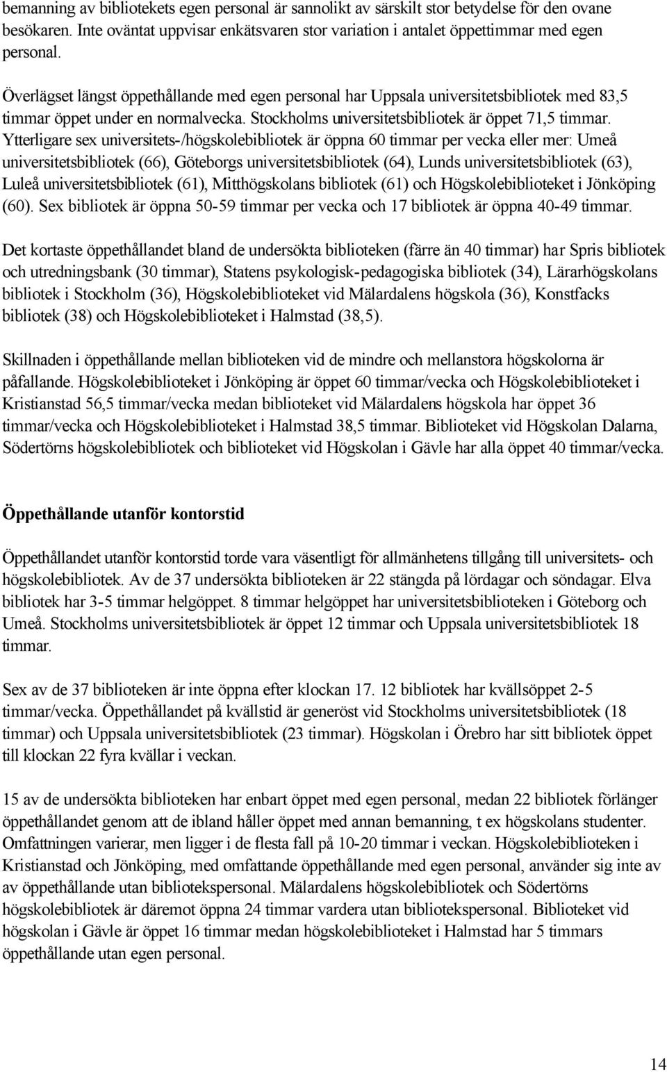 Ytterligare sex universitets-/högskolebibliotek är öppna 60 timmar per vecka eller mer: Umeå universitetsbibliotek (66), Göteborgs universitetsbibliotek (64), Lunds universitetsbibliotek (63), Luleå