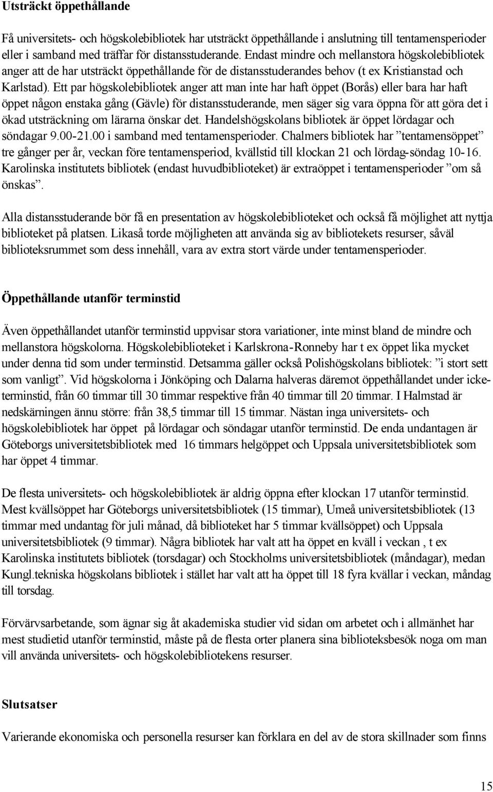 Ett par högskolebibliotek anger att man inte har haft öppet (Borås) eller bara har haft öppet någon enstaka gång (Gävle) för distansstuderande, men säger sig vara öppna för att göra det i ökad