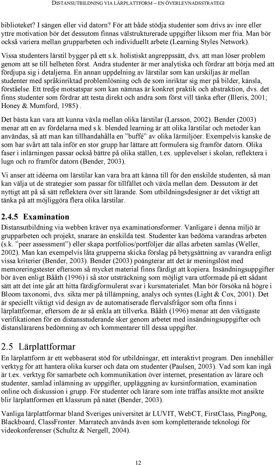 att man löser problem genom att se till helheten först. Andra studenter är mer analytiska och fördrar att börja med att fördjupa sig i detaljerna.