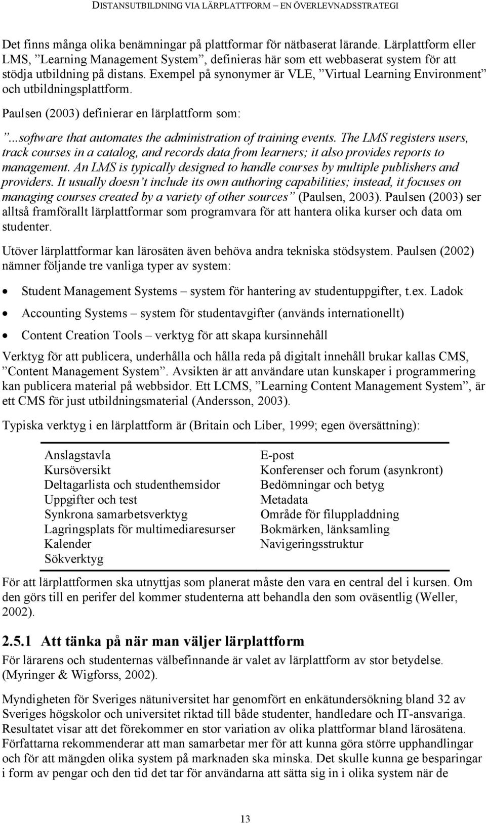 Exempel på synonymer är VLE, Virtual Learning Environment och utbildningsplattform. Paulsen (2003) definierar en lärplattform som:...software that automates the administration of training events.