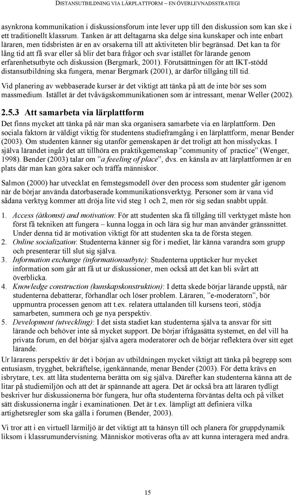 Det kan ta för lång tid att få svar eller så blir det bara frågor och svar istället för lärande genom erfarenhetsutbyte och diskussion (Bergmark, 2001).