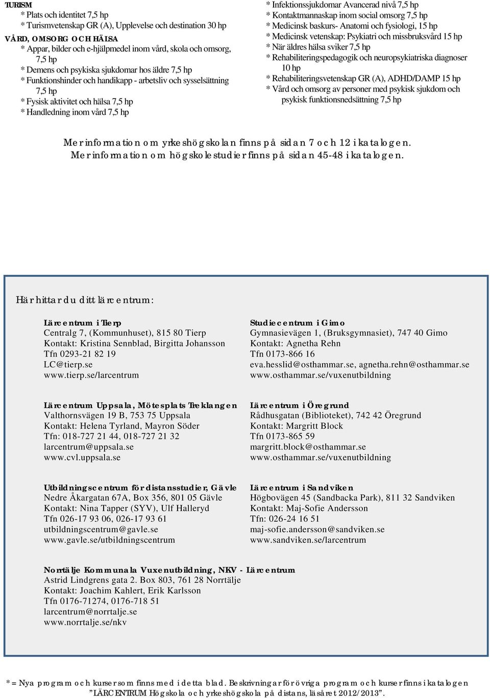 social omsorg * Medicinsk baskurs- Anatomi och fysiologi, 15 hp * Medicinsk vetenskap: Psykiatri och missbruksvård 15 hp * När äldres hälsa sviker * Rehabiliteringspedagogik och neuropsykiatriska