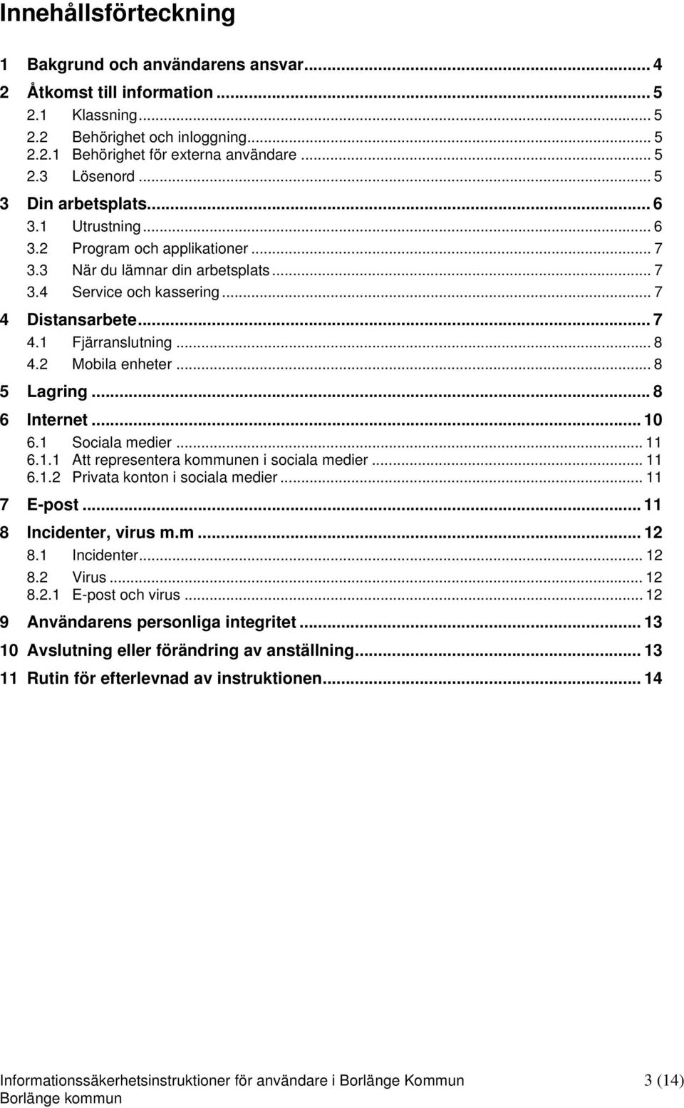 2 Mobila enheter... 8 5 Lagring... 8 6 Internet... 10 6.1 Sociala medier... 11 6.1.1 Att representera kommunen i sociala medier... 11 6.1.2 Privata konton i sociala medier... 11 7 E-post.