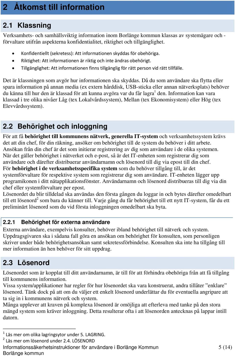 Tillgänglighet: Att informationen finns tillgänglig för rätt person vid rätt tillfälle. Det är klassningen som avgör hur informationen ska skyddas.