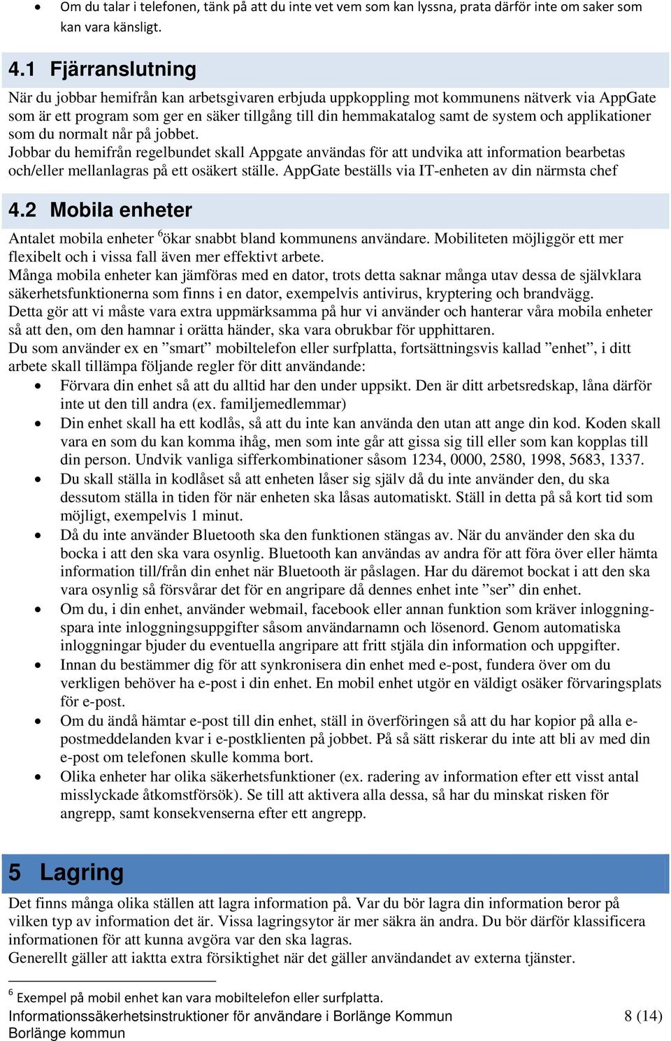 applikationer som du normalt når på jobbet. Jobbar du hemifrån regelbundet skall Appgate användas för att undvika att information bearbetas och/eller mellanlagras på ett osäkert ställe.