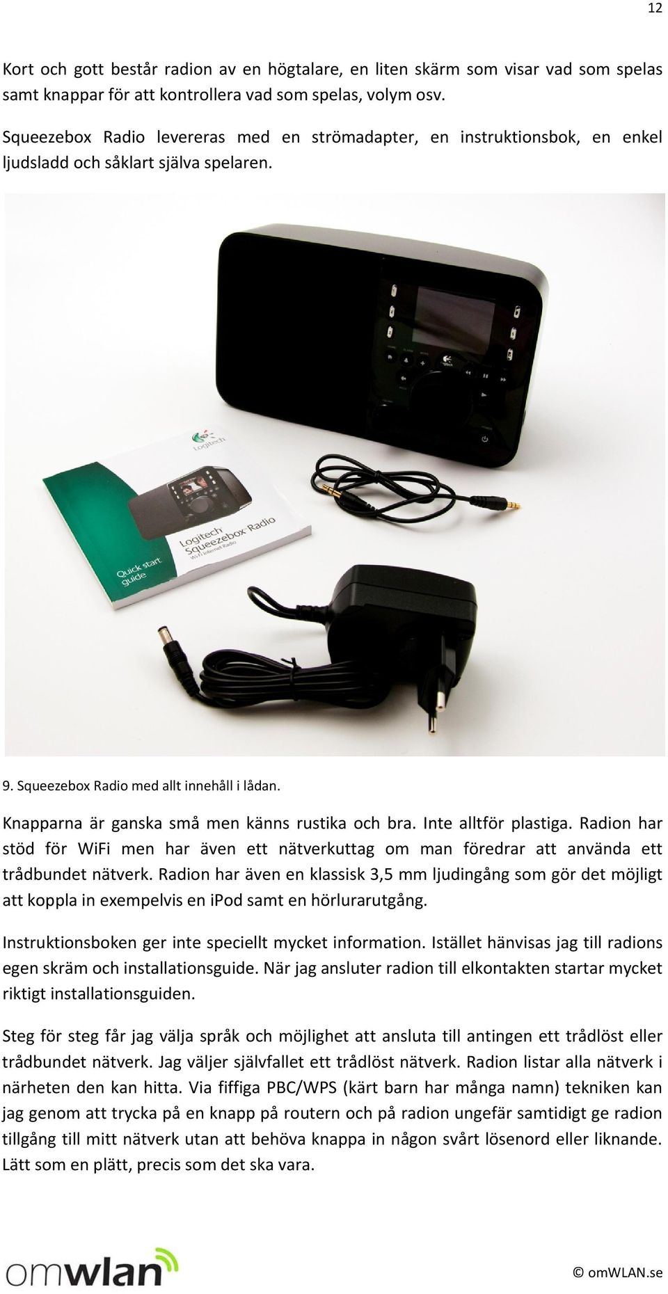 Knapparna är ganska små men känns rustika och bra. Inte alltför plastiga. Radion har stöd för WiFi men har även ett nätverkuttag om man föredrar att använda ett trådbundet nätverk.