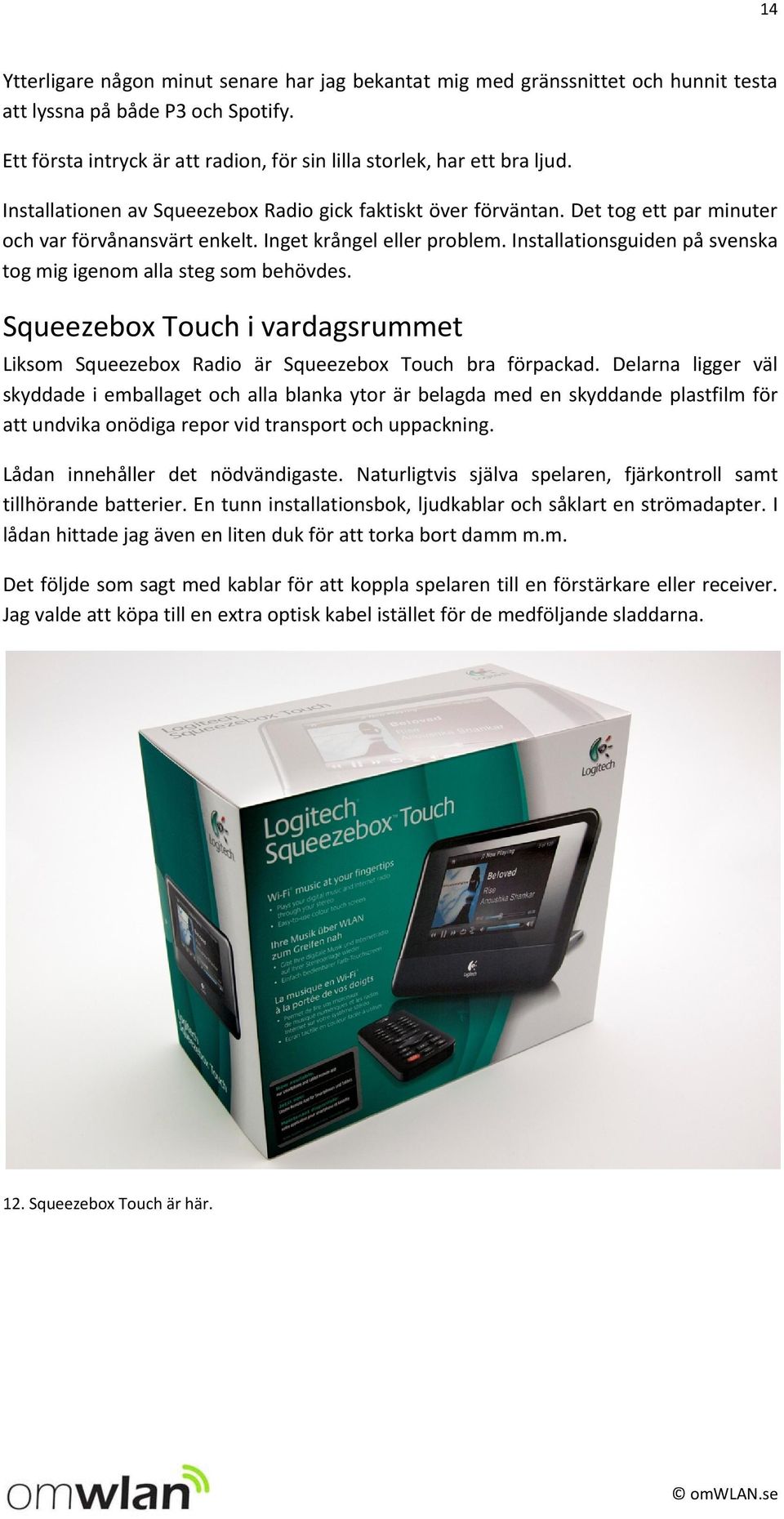 Installationsguiden på svenska tog mig igenom alla steg som behövdes. Squeezebox Touch i vardagsrummet Liksom Squeezebox Radio är Squeezebox Touch bra förpackad.