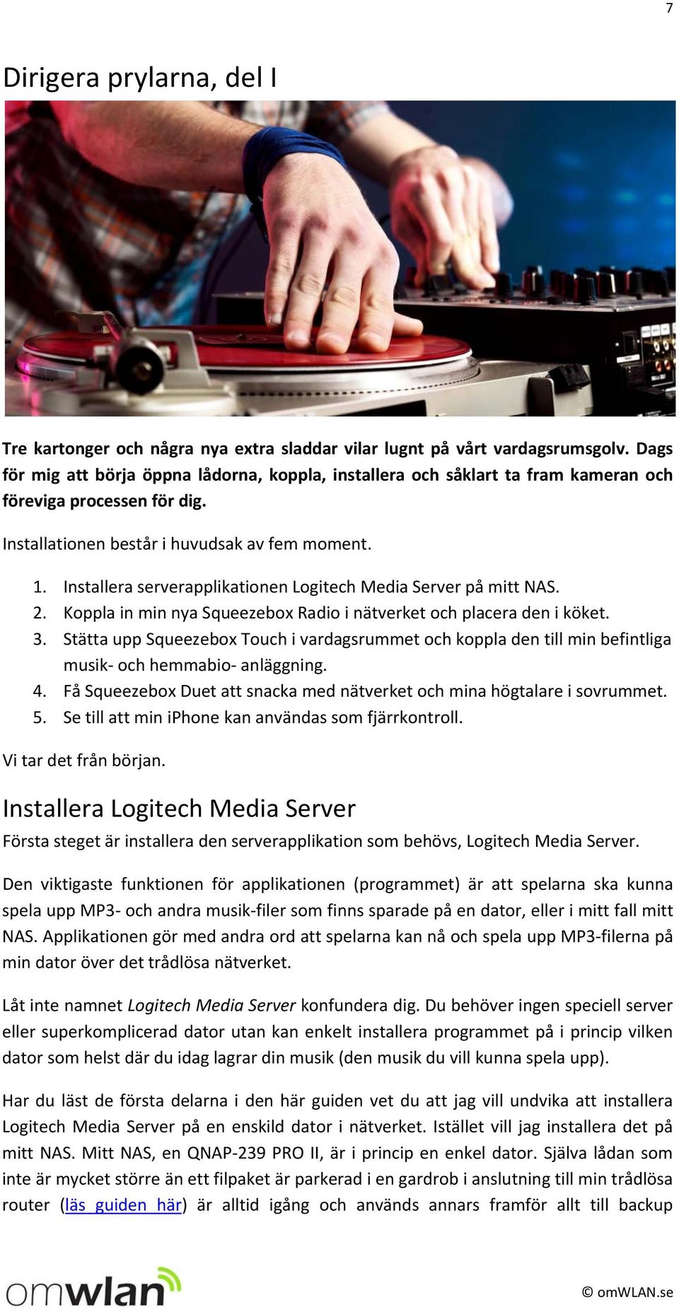 Installera serverapplikationen Logitech Media Server på mitt NAS. 2. Koppla in min nya Squeezebox Radio i nätverket och placera den i köket. 3.