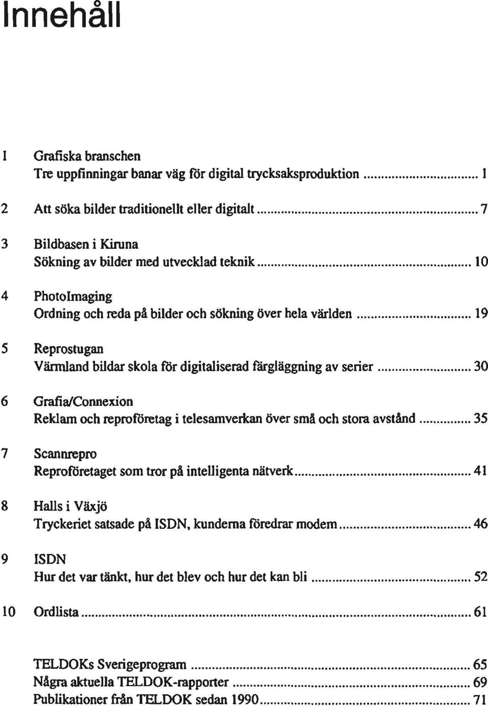 Grafia/Connexion Reklam och reproföretag i telesamverkan över små och stora avstånd 35 7 Scannrepro Reproföretaget som tror på intelligenta nätverk 41 8 Halls i Växjö Tryckeriet satsade på