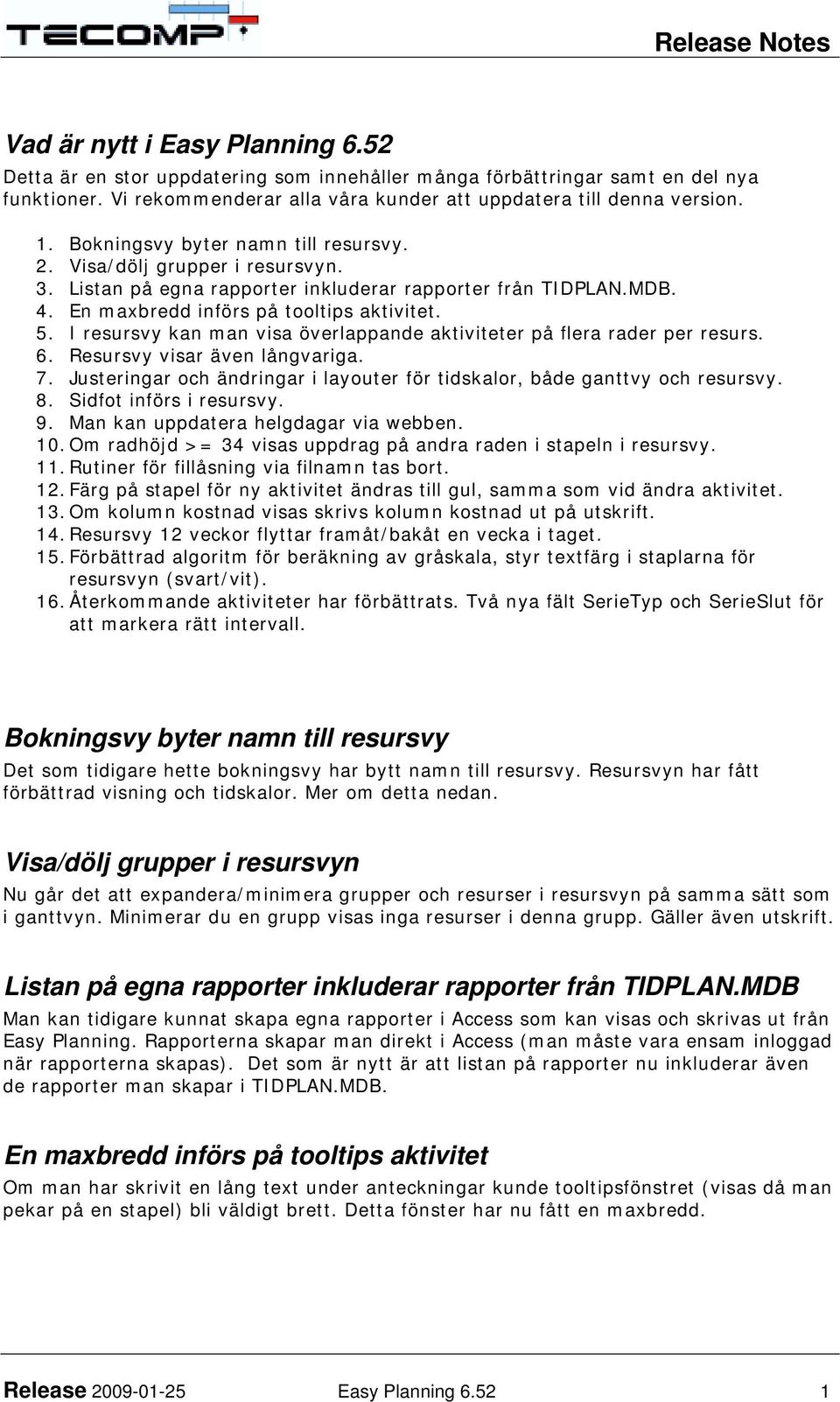 I resursvy kan man visa överlappande aktiviteter på flera rader per resurs. 6. Resursvy visar även långvariga. 7. Justeringar och ändringar i layouter för tidskalor, både ganttvy och resursvy. 8.