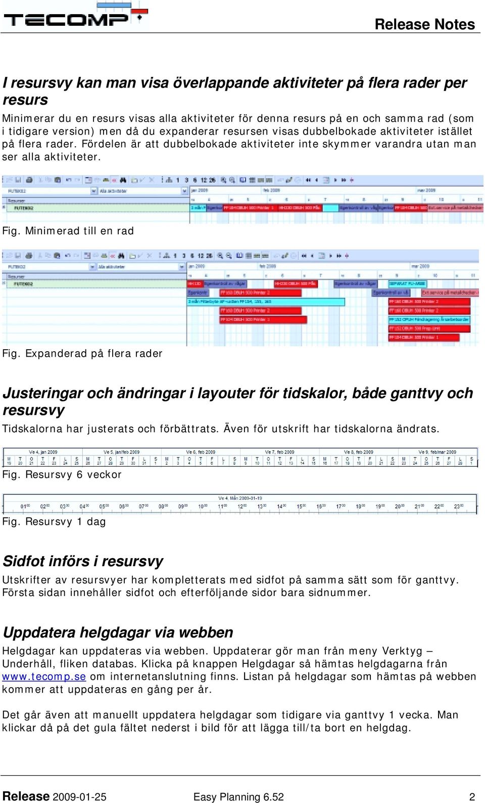 Minimerad till en rad Fig. Expanderad på flera rader Justeringar och ändringar i layouter för tidskalor, både ganttvy och resursvy Tidskalorna har justerats och förbättrats.