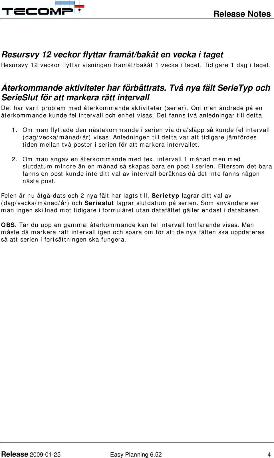 Det fanns två anledningar till detta. 1. Om man flyttade den nästakommande i serien via dra/släpp så kunde fel intervall (dag/vecka/månad/år) visas.