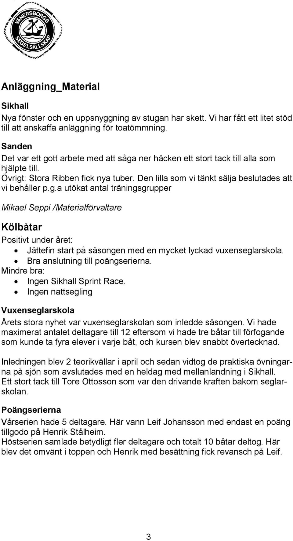 Bra anslutning till poängserierna. Mindre bra: Ingen Sikhall Sprint Race. Ingen nattsegling Vuxenseglarskola Årets stora nyhet var vuxenseglarskolan som inledde säsongen.