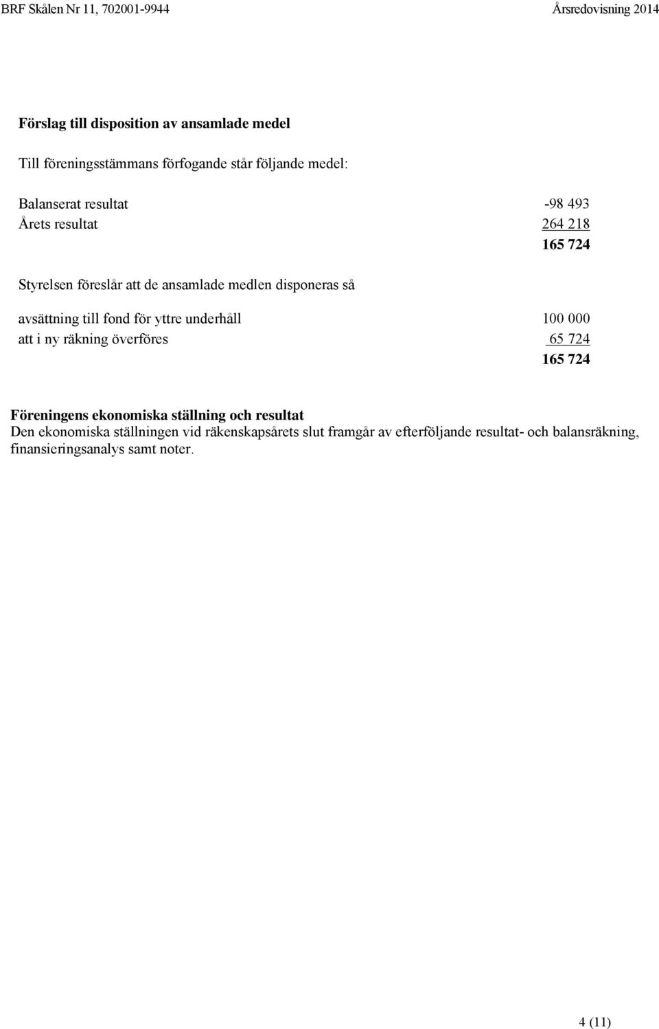 fond för yttre underhåll 100 000 att i ny räkning överföres 65 724 165 724 Föreningens ekonomiska ställning och resultat Den