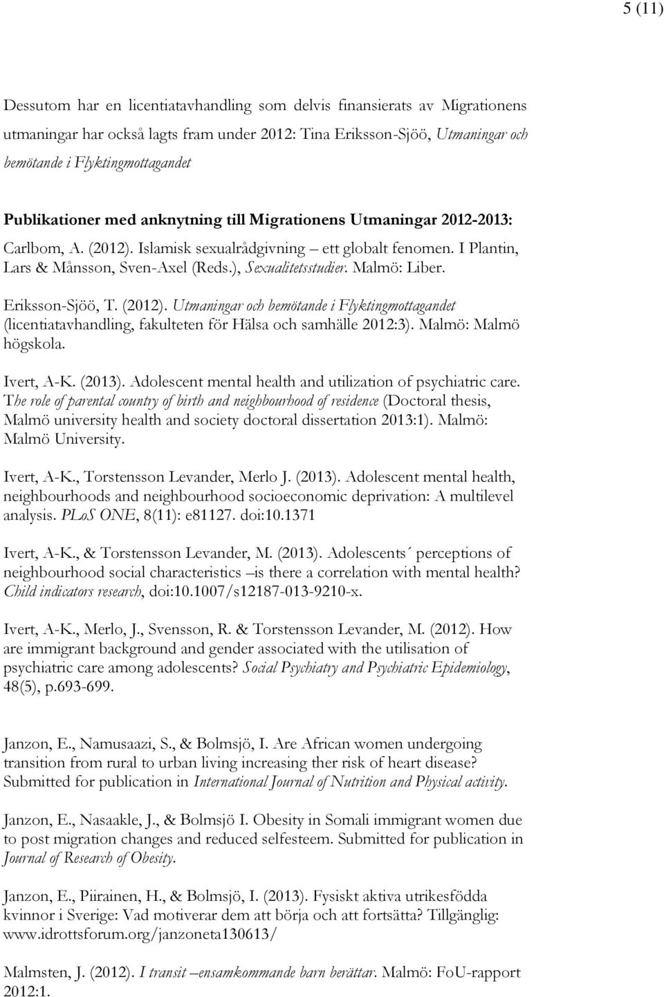 ), Sexualitetsstudier. Malmö: Liber. Eriksson-Sjöö, T. (2012). Utmaningar och bemötande i Flyktingmottagandet (licentiatavhandling, fakulteten för Hälsa och samhälle 2012:3). Malmö: Malmö högskola.