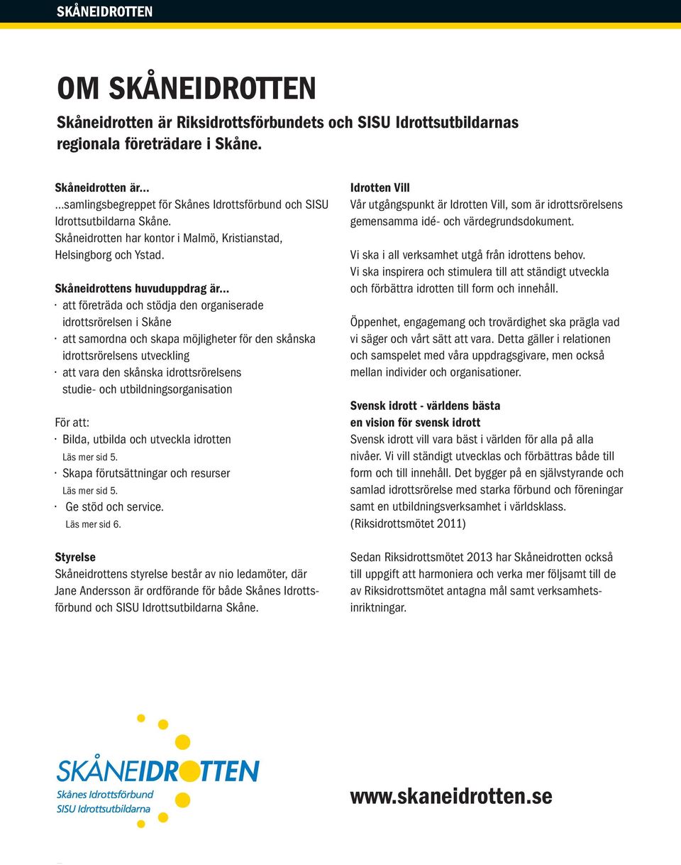 Skåneidrottens huvuduppdrag är att företräda och stödja den organiserade idrottsrörelsen i Skåne att samordna och skapa möjligheter för den skånska idrottsrörelsens utveckling att vara den skånska