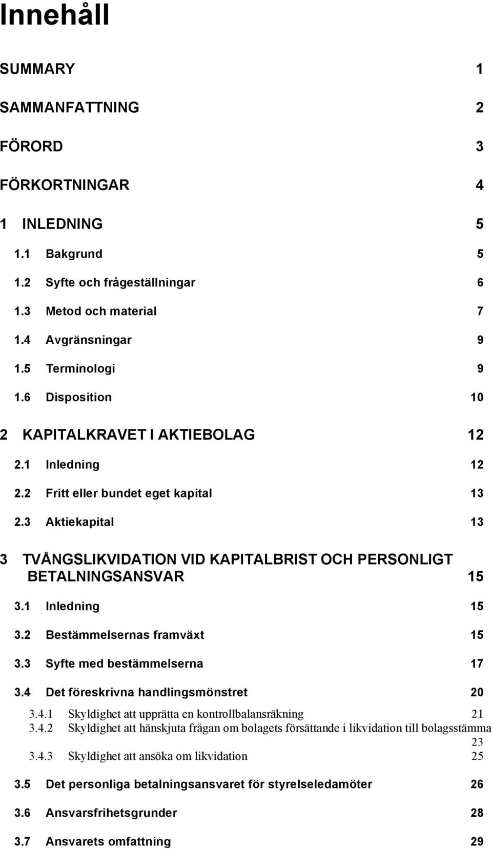 1 Inledning 15 3.2 Bestämmelsernas framväxt 15 3.3 Syfte med bestämmelserna 17 3.4 Det föreskrivna handlingsmönstret 20 3.4.1 Skyldighet att upprätta en kontrollbalansräkning 21 3.4.2 Skyldighet att hänskjuta frågan om bolagets försättande i likvidation till bolagsstämma 23 3.