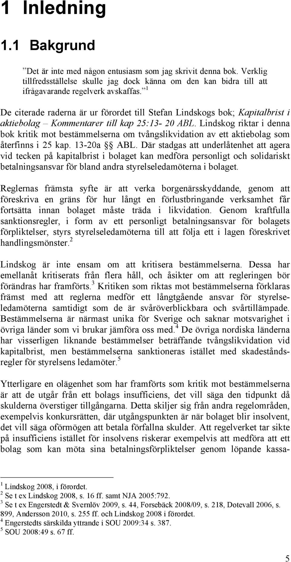 Lindskog riktar i denna bok kritik mot bestämmelserna om tvångslikvidation av ett aktiebolag som återfinns i 25 kap. 13-20a ABL.