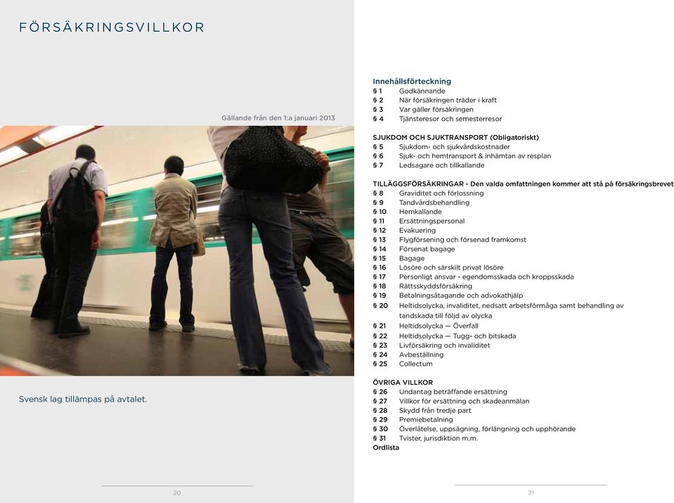 stå på försäkringsbrevet 8 Graviditet och förlossning 9 Tandvårdsbehandling 10 Hemkallande 11 Ersättningspersonal 12 Evakuering 13 Flygförsening och försenad framkomst 14 Försenat bagage 15 Bagage 16