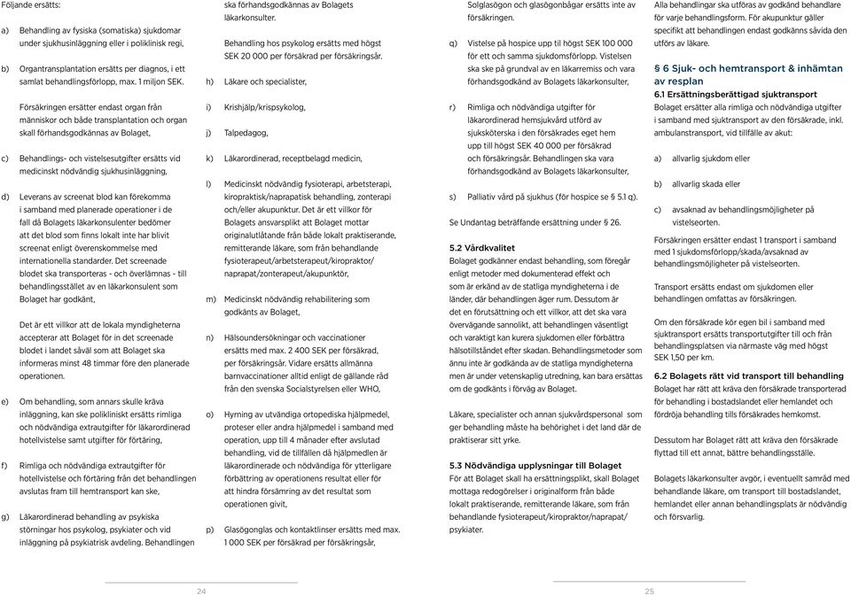 För akupunktur gäller a) Behandling av fysiska (somatiska) sjukdomar specifikt att behandlingen endast godkänns såvida den under sjukhusinläggning eller i poliklinisk regi, Behandling hos psykolog