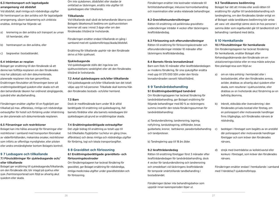 Försäkringen ersätter inte kostnader relaterade till fertilitetsbehandlingar, inklusive hormonbehandling och insemination eller andra relaterade behandlingar. 9.