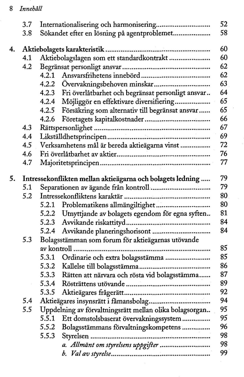 2.5 Försäkring som alternativ till begränsat ansvar 65 4.2.6 Företagets kapitalkostnader 66 4.3 Rättspersonlighet 67 4.4 Likställdhetsprincipen 69 4.