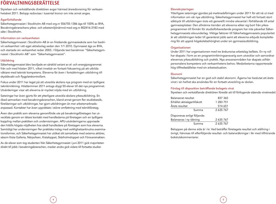 Information om verksamheten Säkerhetsgymnasiet i Stockholm AB är en fristående gymnasieskola som har bedrivit verksamhet i ett eget aktiebolag sedan den 1/1 2010.