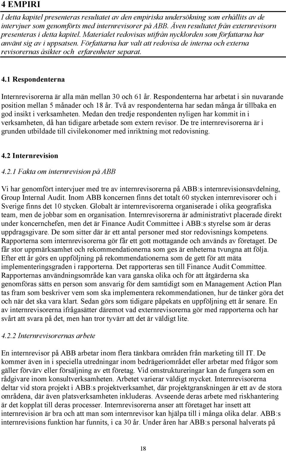 Författarna har valt att redovisa de interna och externa revisorernas åsikter och erfarenheter separat. 4.1 Respondenterna Internrevisorerna är alla män mellan 30 och 61 år.