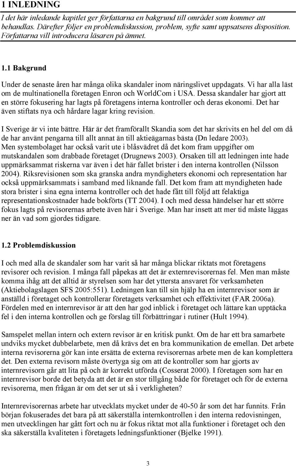 Vi har alla läst om de multinationella företagen Enron och WorldCom i USA. Dessa skandaler har gjort att en större fokusering har lagts på företagens interna kontroller och deras ekonomi.